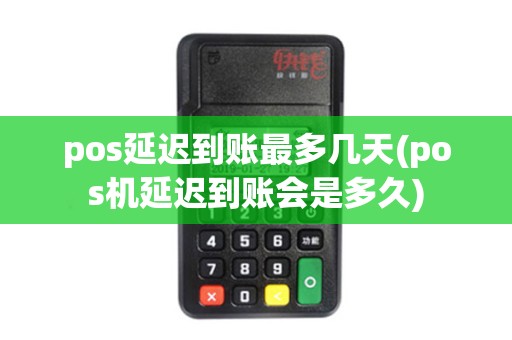 pos延迟到账最多几天(pos机延迟到账会是多久)