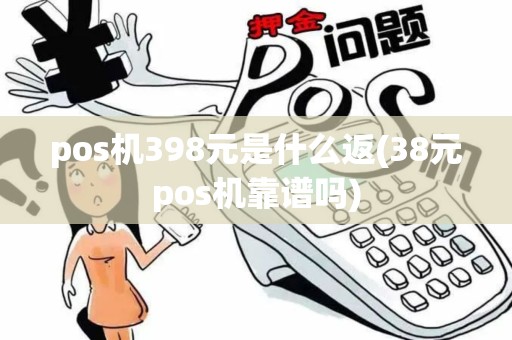 pos机398元是什么返(38元pos机靠谱吗)