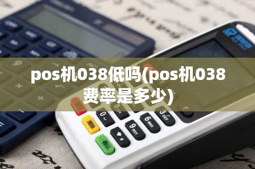 pos机038低吗(pos机038费率是多少)