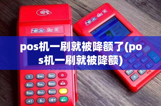 pos机一刷就被降额了(pos机一刷就被降额)