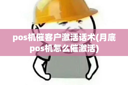 pos机催客户激活话术(月底pos机怎么催激活)