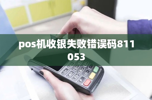pos机收银失败错误码811053