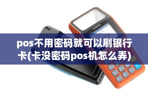 pos不用密码就可以刷银行卡(卡没密码pos机怎么弄)
