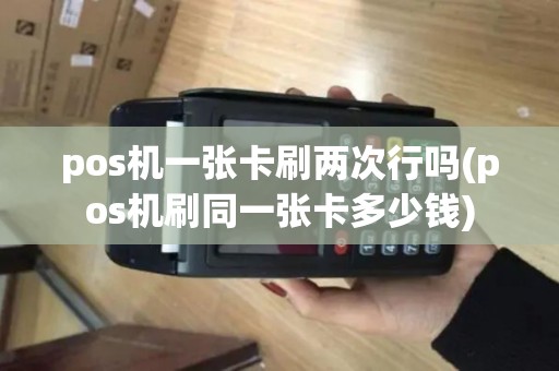 pos机一张卡刷两次行吗(pos机刷同一张卡多少钱)