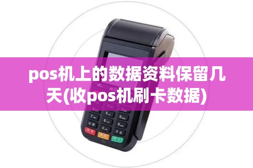 pos机上的数据资料保留几天(收pos机刷卡数据)