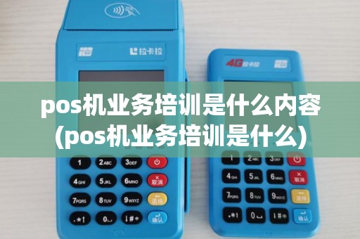 pos机业务培训是什么内容(pos机业务培训是什么)