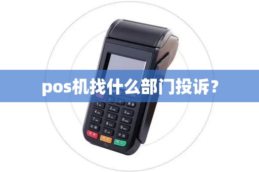 pos机找什么部门投诉？