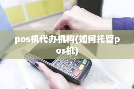 pos机代办机构(如何托管pos机)