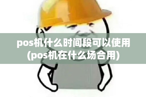 pos机什么时间段可以使用(pos机在什么场合用)