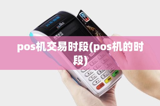 pos机交易时段(pos机的时段)