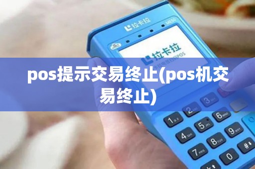 pos提示交易终止(pos机交易终止)