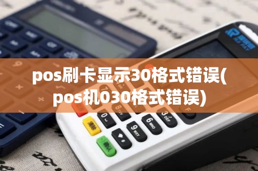 pos刷卡显示30格式错误(pos机030格式错误)