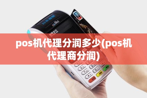 pos机代理分润多少(pos机代理商分润)