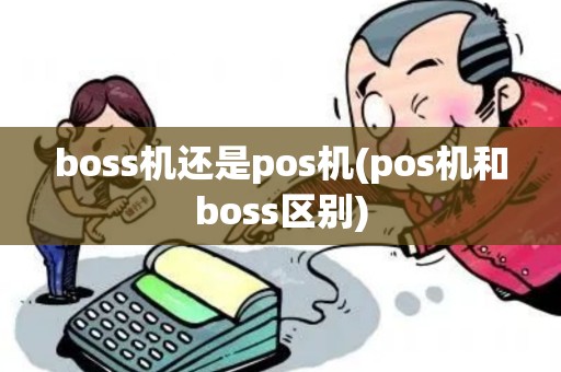 boss机还是pos机(pos机和boss区别)