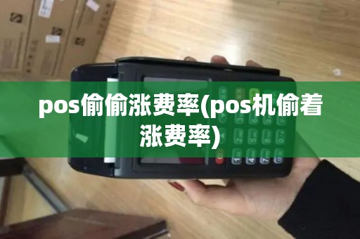 pos偷偷涨费率(pos机偷着涨费率)