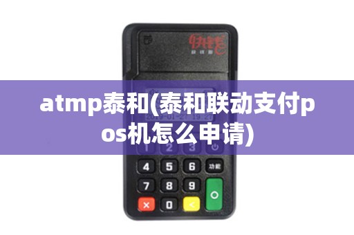 atmp泰和(泰和联动支付pos机怎么申请)