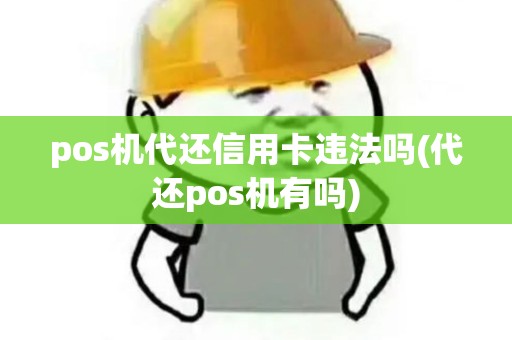 pos机代还信用卡违法吗(代还pos机有吗)