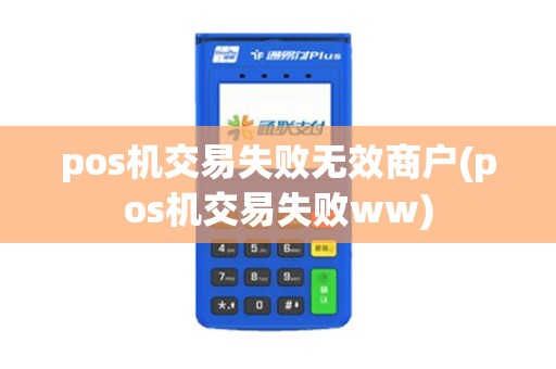 pos机交易失败无效商户(pos机交易失败ww)