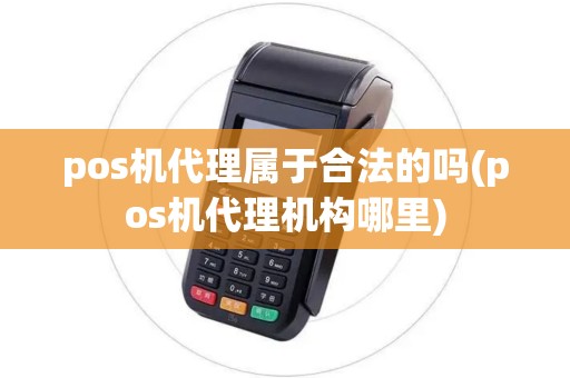 pos机代理属于合法的吗(pos机代理机构哪里)