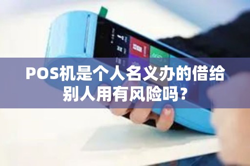 POS机是个人名义办的借给别人用有风险吗？