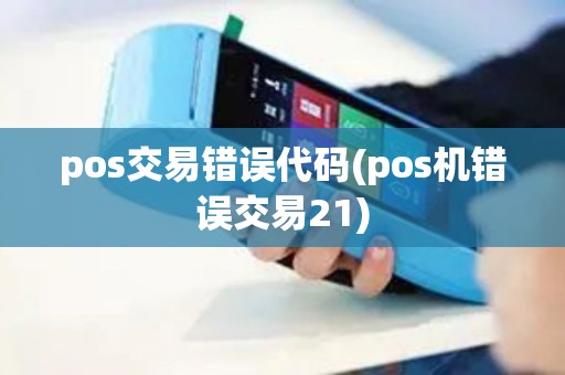 pos交易错误代码(pos机错误交易21)
