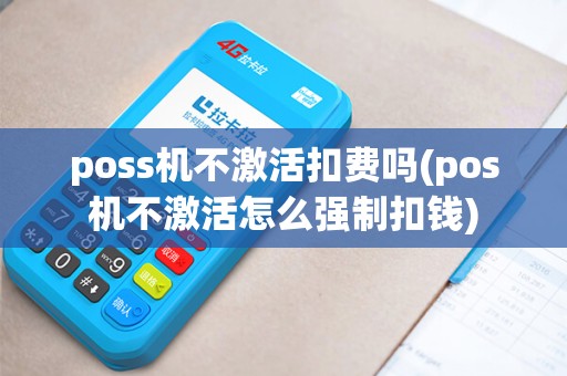 poss机不激活扣费吗(pos机不激活怎么强制扣钱)