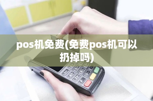 pos机免费(免费pos机可以扔掉吗)