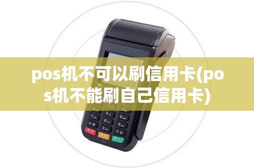pos机不可以刷信用卡(pos机不能刷自己信用卡)