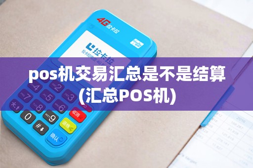 pos机交易汇总是不是结算(汇总POS机)