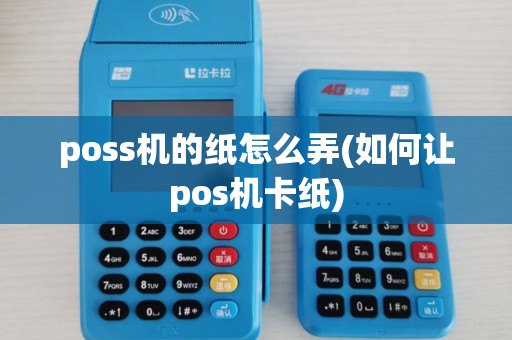 poss机的纸怎么弄(如何让pos机卡纸)