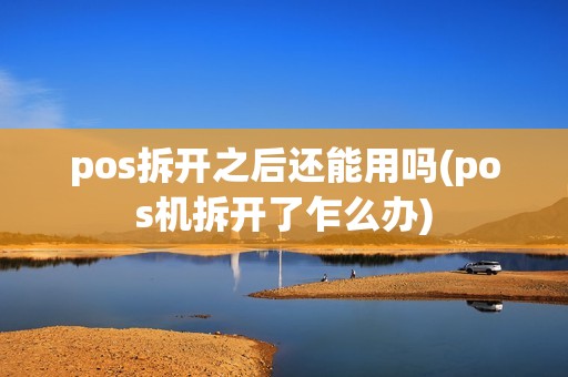 pos拆开之后还能用吗(pos机拆开了乍么办)