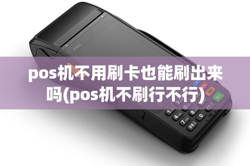 pos机不用刷卡也能刷出来吗(pos机不刷行不行)