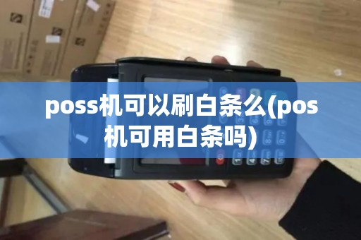 poss机可以刷白条么(pos机可用白条吗)