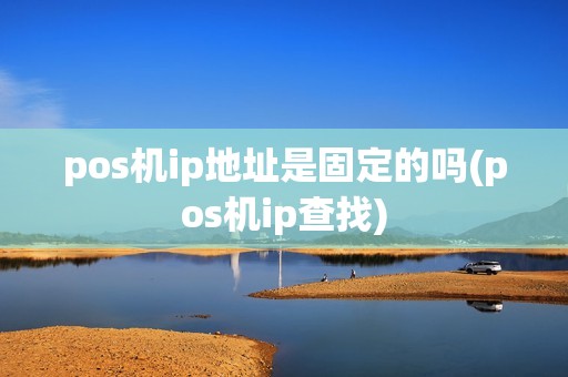 pos机ip地址是固定的吗(pos机ip查找)