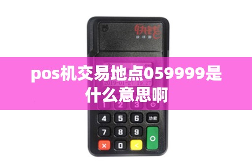 pos机交易地点059999是什么意思啊