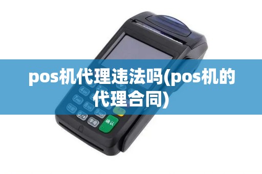pos机代理违法吗(pos机的代理合同)