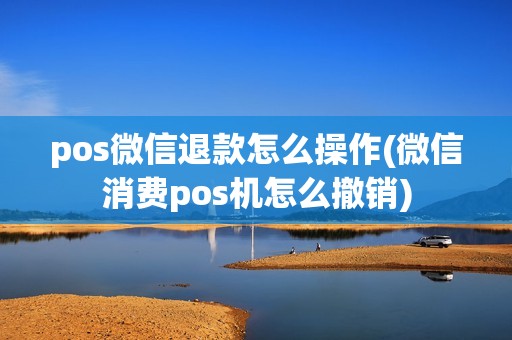 pos微信退款怎么操作(微信消费pos机怎么撤销)