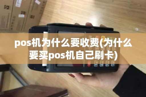 pos机为什么要收费(为什么要买pos机自己刷卡)