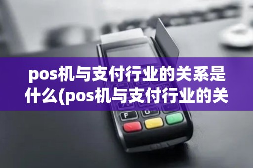 pos机与支付行业的关系是什么(pos机与支付行业的关系)