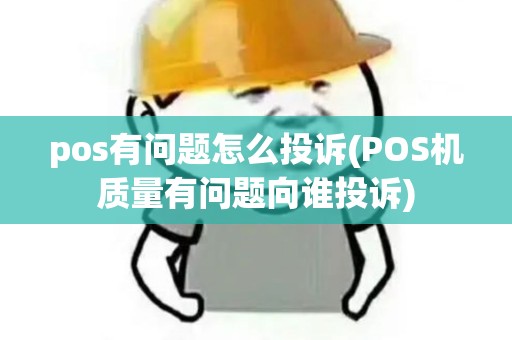 pos有问题怎么投诉(POS机质量有问题向谁投诉)