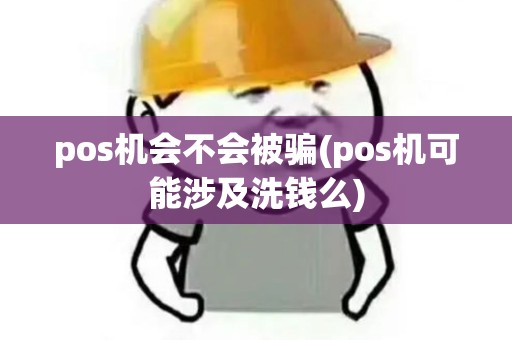 pos机会不会被骗(pos机可能涉及洗钱么)