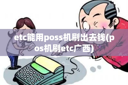 etc能用poss机刷出去钱(pos机刷etc广西)