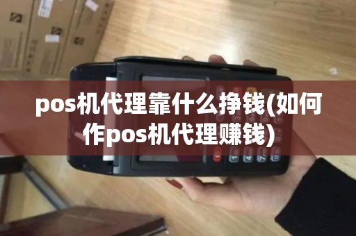 pos机代理靠什么挣钱(如何作pos机代理赚钱)
