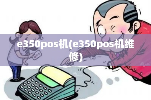 e350pos机(e350pos机维修)