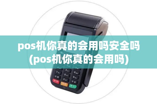 pos机你真的会用吗安全吗(pos机你真的会用吗)
