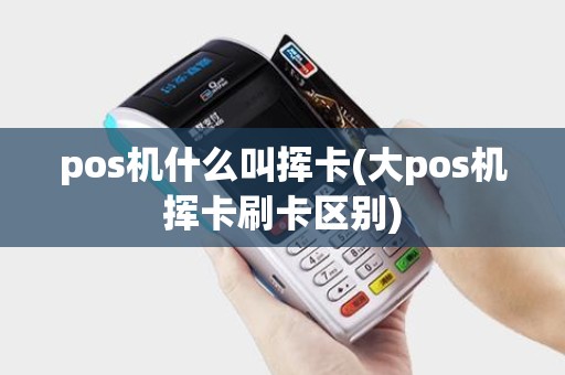 pos机什么叫挥卡(大pos机挥卡刷卡区别)