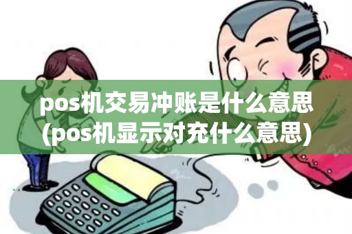 pos机交易冲账是什么意思(pos机显示对充什么意思)