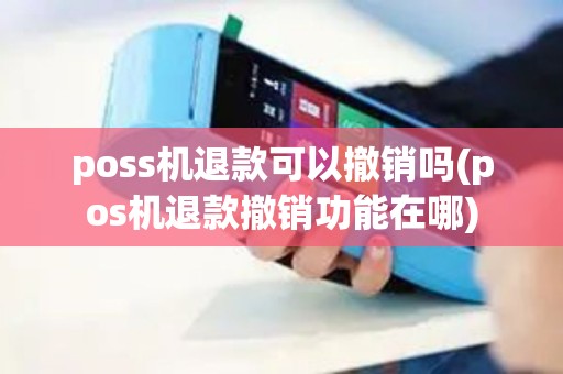 poss机退款可以撤销吗(pos机退款撤销功能在哪)