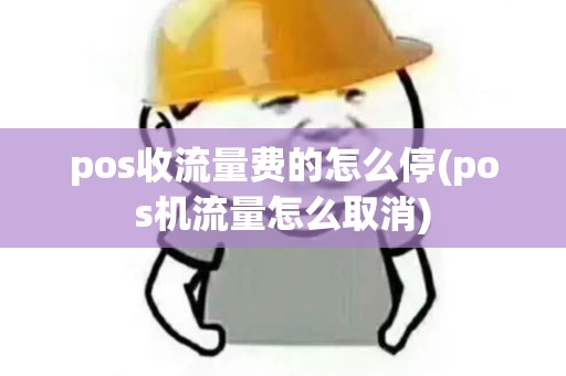 pos收流量费的怎么停(pos机流量怎么取消)