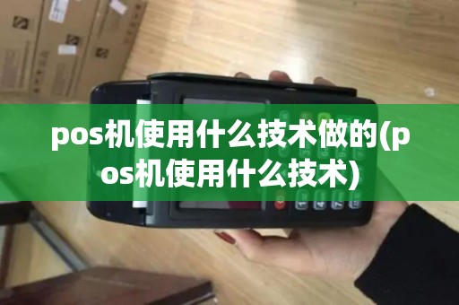 pos机使用什么技术做的(pos机使用什么技术)